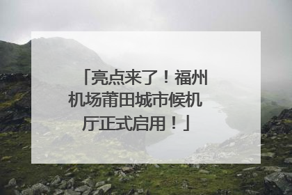 亮点来了！福州机场莆田城市候机厅正式启用！