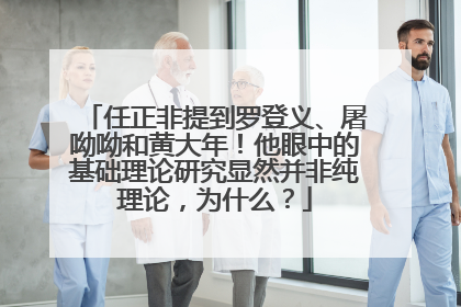 任正非提到罗登义、屠呦呦和黄大年！他眼中的基础理论研究显然并非纯理论，为什么？