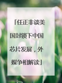 任正非谈美国封锁下中国芯片发展，外媒争相解读