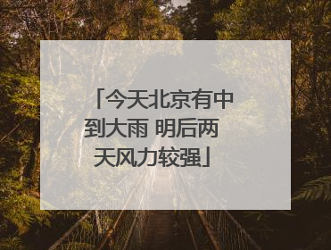 今天北京有中到大雨 明后两天风力较强
