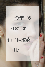 今年“6·18”更有“科技范儿”