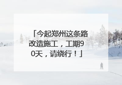 今起郑州这条路改造施工，工期90天，请绕行！