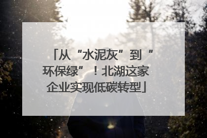 从“水泥灰”到“环保绿”！北湖这家企业实现低碳转型