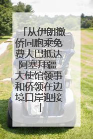 从伊朗撤侨同胞乘免费大巴抵达阿塞拜疆 大使馆领事和侨领在边境口岸迎接