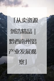 从卖资源到造精品｜黔西南州铝产业发展观察