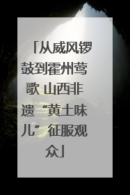 从威风锣鼓到霍州莺歌 山西非遗“黄土味儿”征服观众
