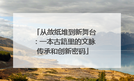 从故纸堆到新舞台：一本古籍里的文脉传承和创新密码