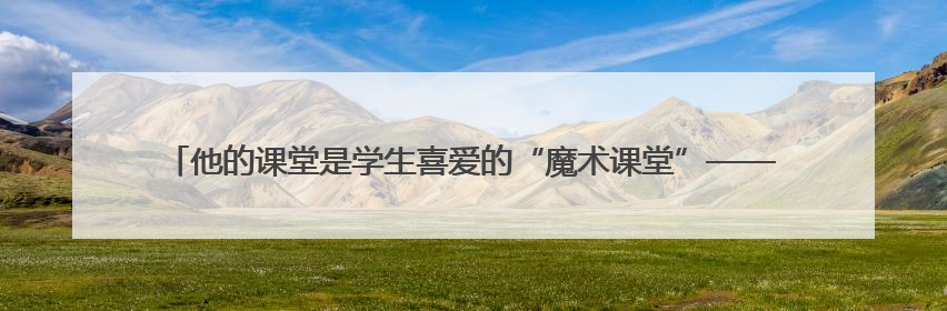 他的课堂是学生喜爱的“魔术课堂”——记广西北流市高级中学物理教师谢奔峰