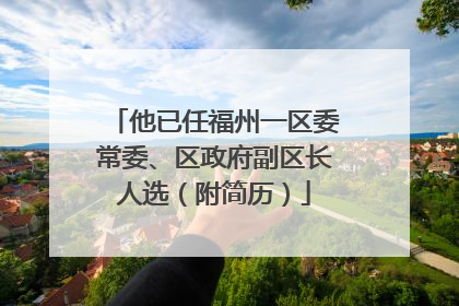 他已任福州一区委常委、区政府副区长人选（附简历）
