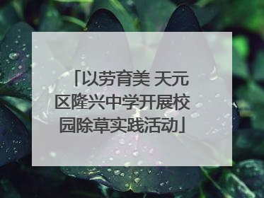 以劳育美 天元区隆兴中学开展校园除草实践活动