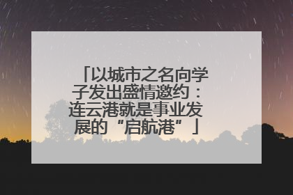以城市之名向学子发出盛情邀约：连云港就是事业发展的“启航港”