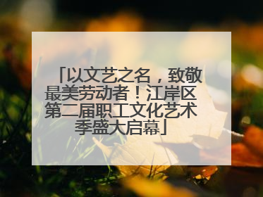 以文艺之名，致敬最美劳动者！江岸区第二届职工文化艺术季盛大启幕