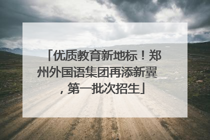 优质教育新地标！郑州外国语集团再添新翼，第一批次招生