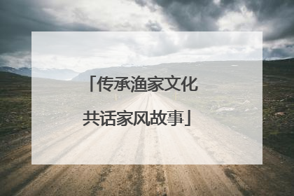 传承渔家文化 共话家风故事