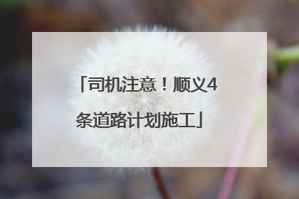 司机注意！顺义4条道路计划施工