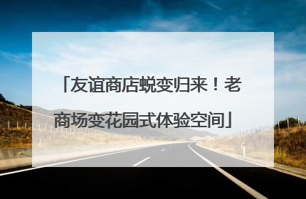 友谊商店蜕变归来！老商场变花园式体验空间