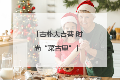 古朴大吉巷 时尚“菜古里”