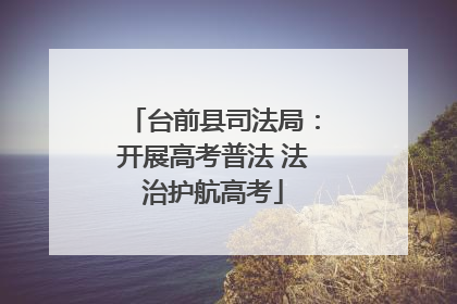 台前县司法局：开展高考普法 法治护航高考