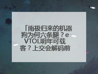 南极归来的机器狗为何六条腿？eVTOL明年可载客？上交会解码前沿技术创新