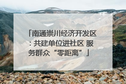 南通崇川经济开发区：共建单位进社区 服务群众“零距离”