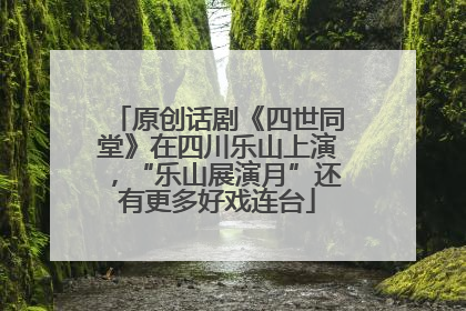 原创话剧《四世同堂》在四川乐山上演，“乐山展演月”还有更多好戏连台