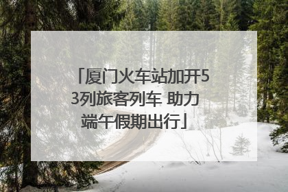 厦门火车站加开53列旅客列车 助力端午假期出行