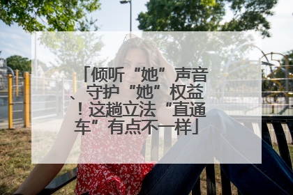 倾听“她”声音、守护“她”权益！这趟立法“直通车”有点不一样