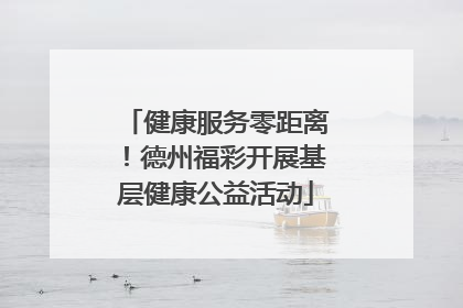 健康服务零距离！德州福彩开展基层健康公益活动