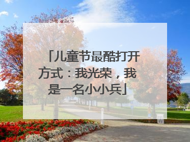 儿童节最酷打开方式：我光荣，我是一名小小兵