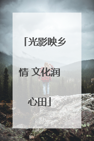 光影映乡情 文化润心田