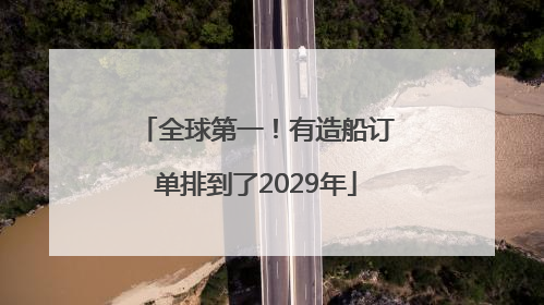 全球第一！有造船订单排到了2029年