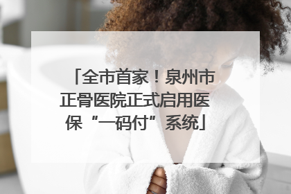全市首家！泉州市正骨医院正式启用医保“一码付”系统