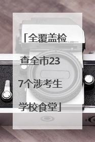 全覆盖检查全市237个涉考生学校食堂