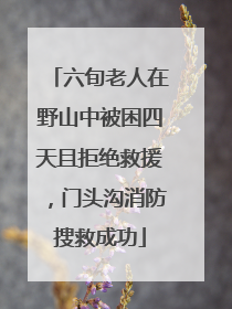 六旬老人在野山中被困四天且拒绝救援，门头沟消防搜救成功