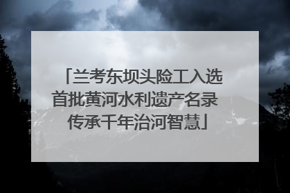 兰考东坝头险工入选首批黄河水利遗产名录 传承千年治河智慧