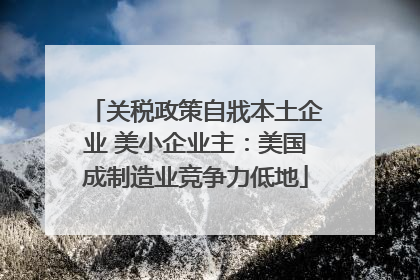 关税政策自戕本土企业 美小企业主：美国成制造业竞争力低地