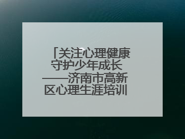 关注心理健康 守护少年成长——济南市高新区心理生涯培训奥龙小学专场