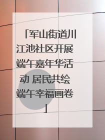 军山街道川江池社区开展端午嘉年华活动 居民共绘端午幸福画卷
