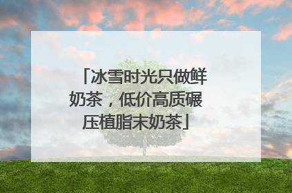 冰雪时光只做鲜奶茶，低价高质碾压植脂末奶茶