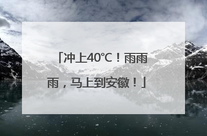 冲上40℃！雨雨雨，马上到安徽！
