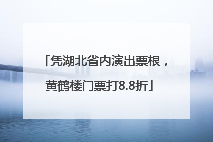 凭湖北省内演出票根，黄鹤楼门票打8.8折