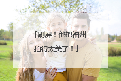 刷屏！他把福州拍得太美了！