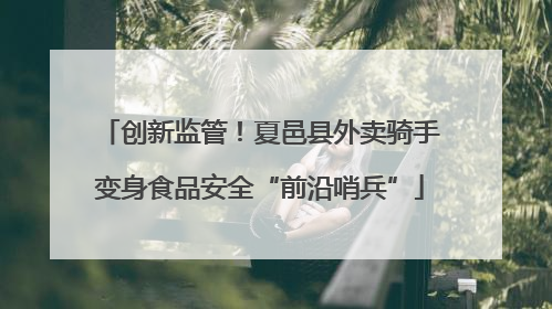 创新监管！夏邑县外卖骑手变身食品安全“前沿哨兵”
