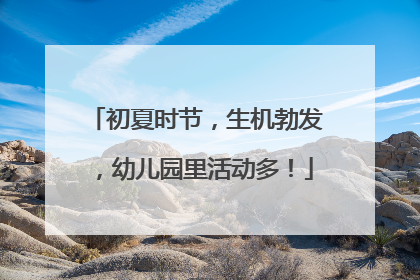 初夏时节，生机勃发，幼儿园里活动多！