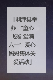 利津县举办 “童心飞扬 爱满六一”爱心妈妈集体关爱活动