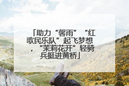 助力“馨雨”“红歌民乐队”起飞梦想，“茉莉花开”轻骑兵挺进黄桥