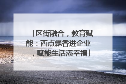 区街融合，教育赋能：西点飘香进企业，赋能生活添幸福