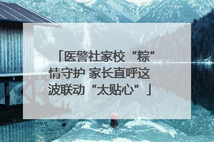医警社家校“粽”情守护 家长直呼这波联动“太贴心”