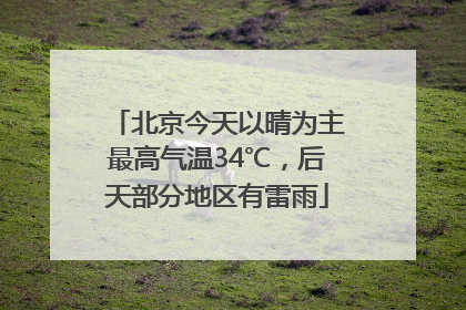 北京今天以晴为主最高气温34℃，后天部分地区有雷雨