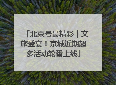 北京号最精彩｜文旅盛宴！京城近期超多活动轮番上线